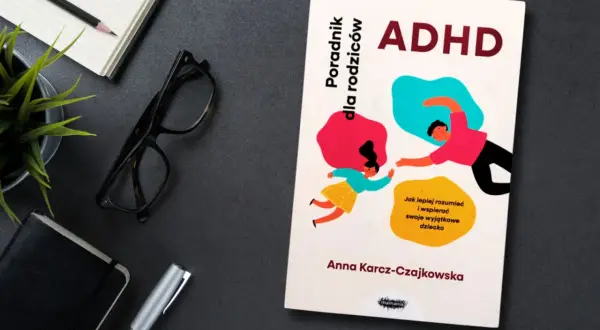 Poradnik "ADHD. Jak lepiej rozumieć i wspierać swoje wyjątkowe dziecko" Anny Karcz-Czajkowskiej.